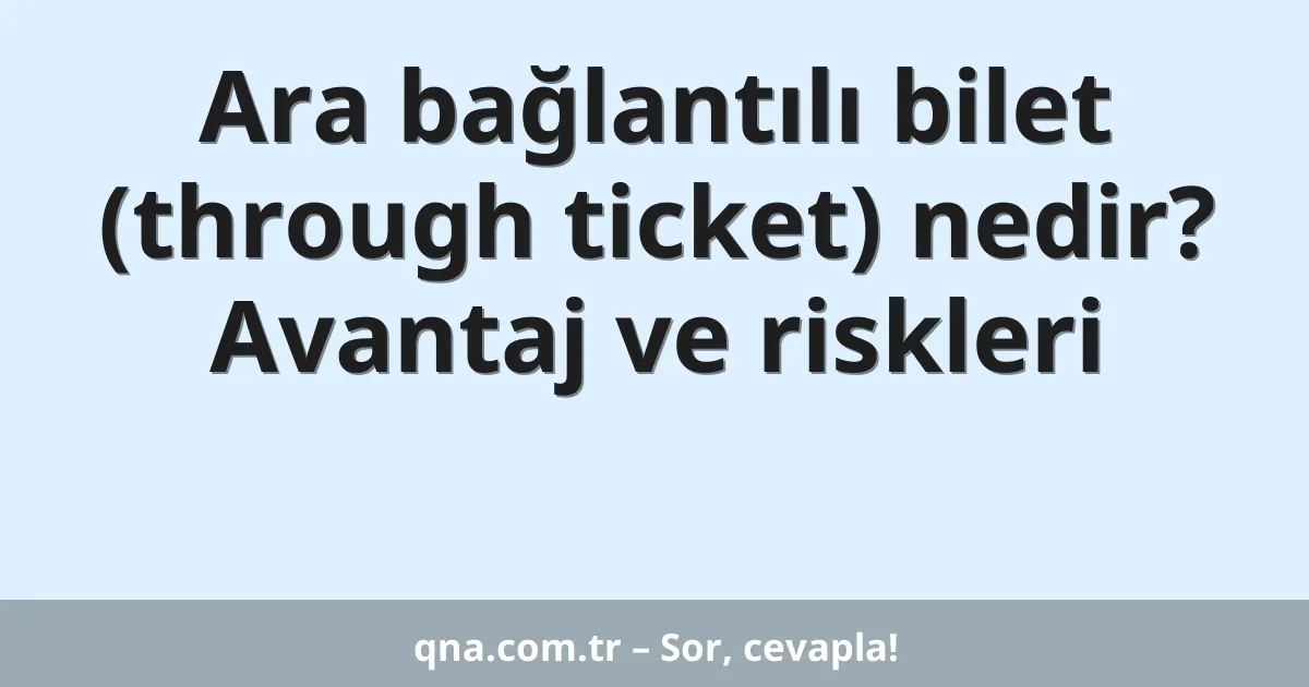 Ara bağlantılı bilet (through ticket) nedir? Avantaj ve riskleri