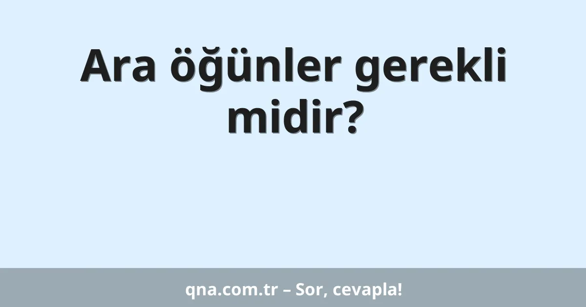 Ara öğünler gerekli midir?