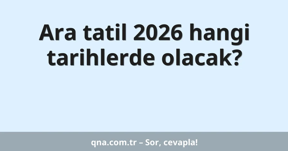 Ara tatil 2026 hangi tarihlerde olacak?