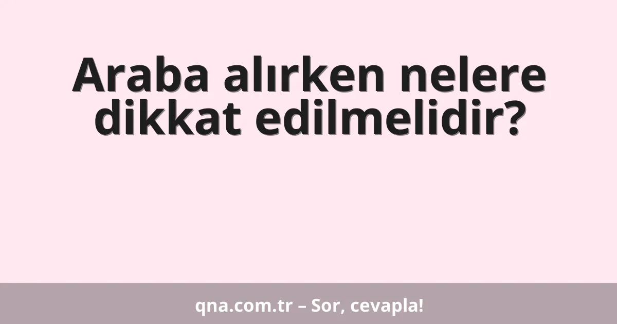 Araba alırken nelere dikkat edilmelidir?