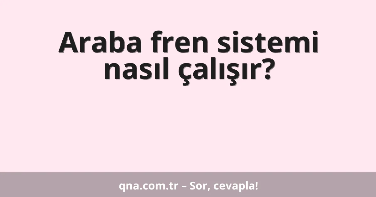 Araba fren sistemi nasıl çalışır?