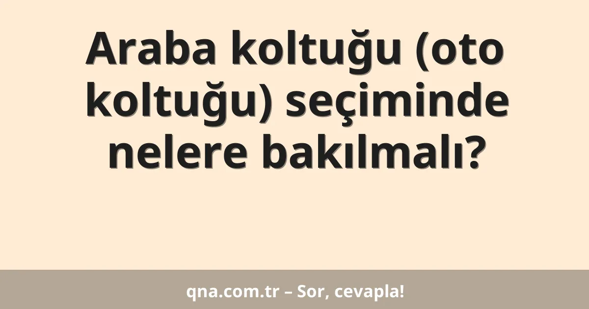 Araba koltuğu (oto koltuğu) seçiminde nelere bakılmalı?