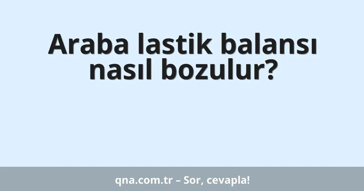 Araba lastik balansı nasıl bozulur?