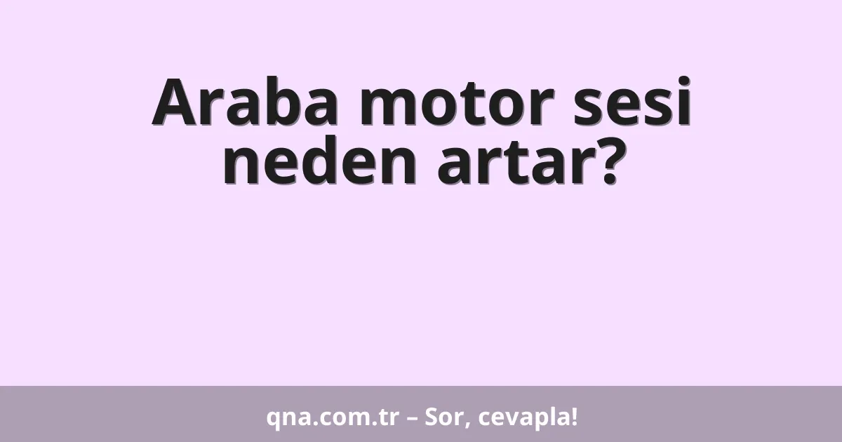 Araba motor sesi neden artar?