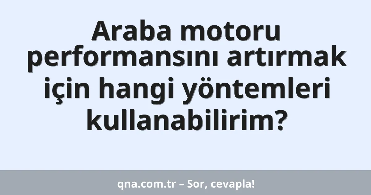 Araba motoru performansını artırmak için hangi yöntemleri kullanabilirim?