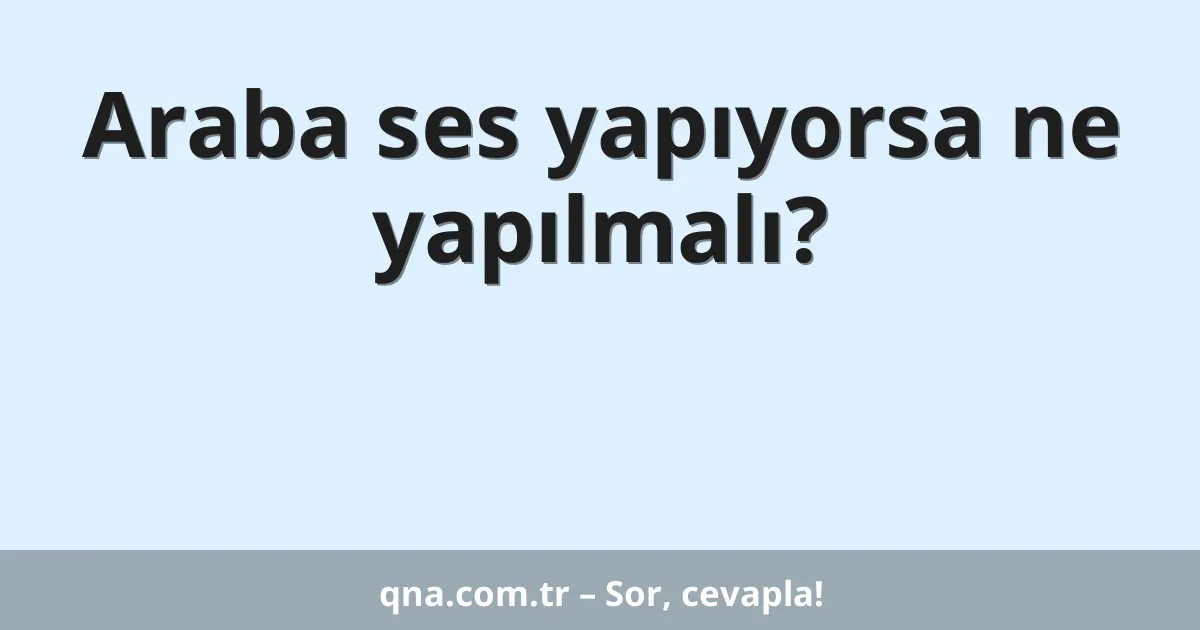 Araba ses yapıyorsa ne yapılmalı?