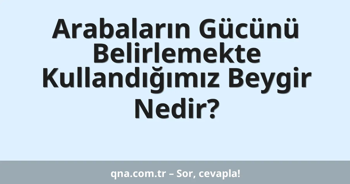 Arabaların Gücünü Belirlemekte Kullandığımız Beygir Nedir?
