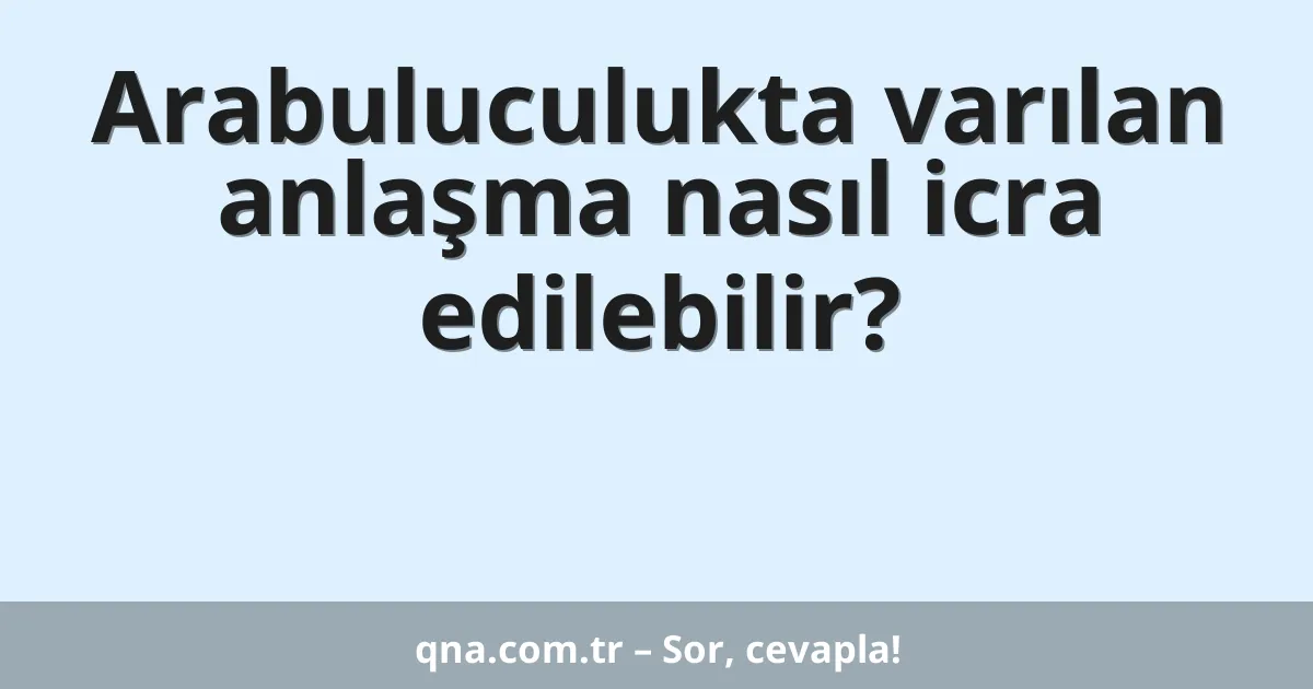 Arabuluculukta varılan anlaşma nasıl icra edilebilir?