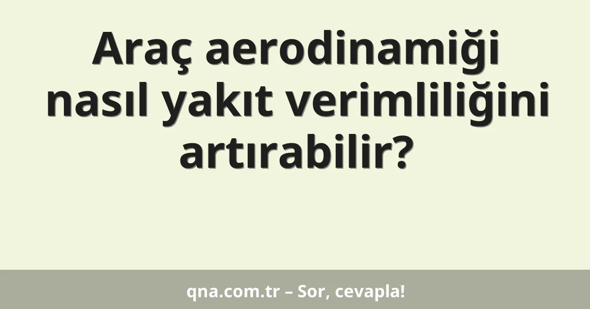 Araç aerodinamiği nasıl yakıt verimliliğini artırabilir?