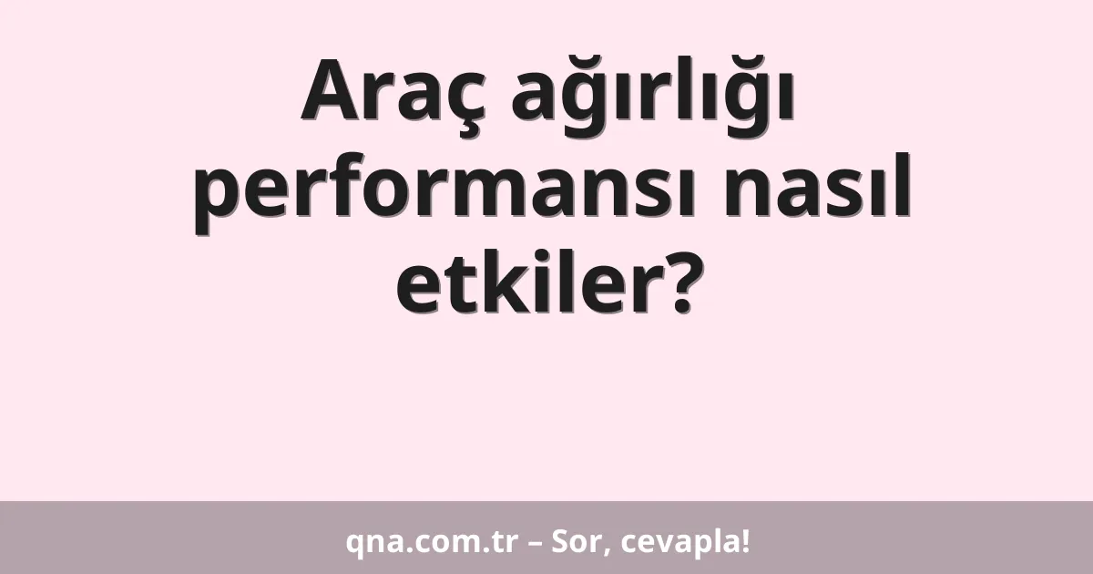 Araç ağırlığı performansı nasıl etkiler?