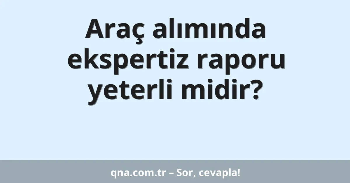 Araç alımında ekspertiz raporu yeterli midir?