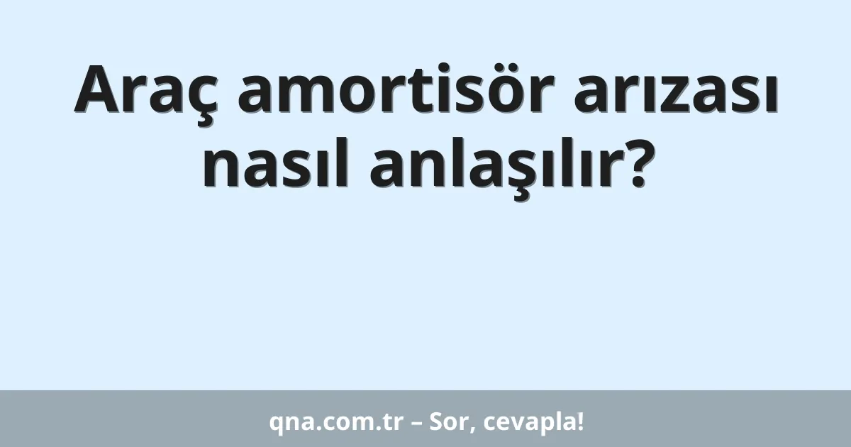Araç amortisör arızası nasıl anlaşılır?
