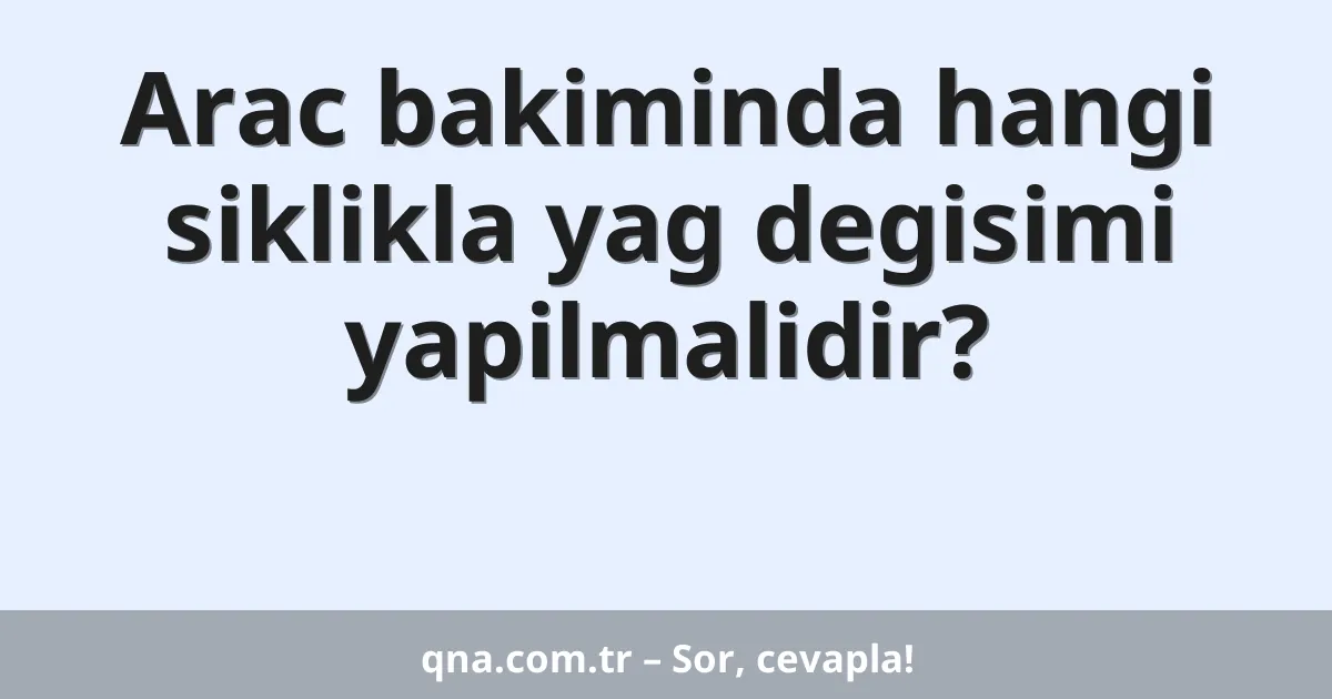 Arac bakiminda hangi siklikla yag degisimi yapilmalidir?