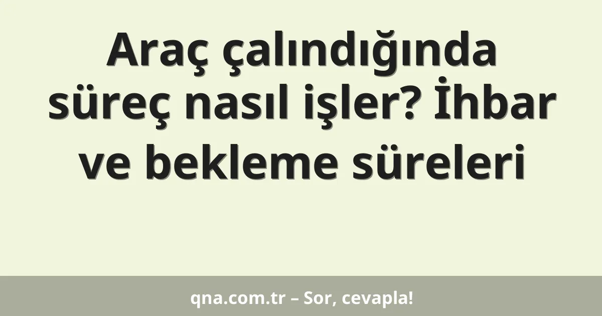 Araç çalındığında süreç nasıl işler? İhbar ve bekleme süreleri