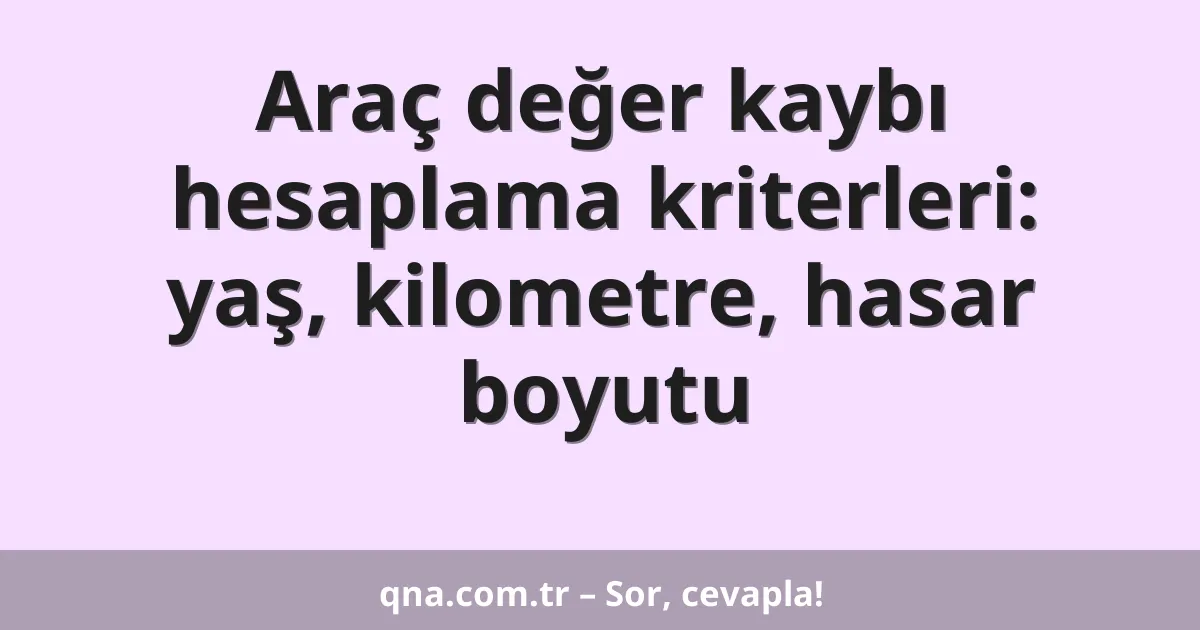 Araç değer kaybı hesaplama kriterleri: yaş, kilometre, hasar boyutu