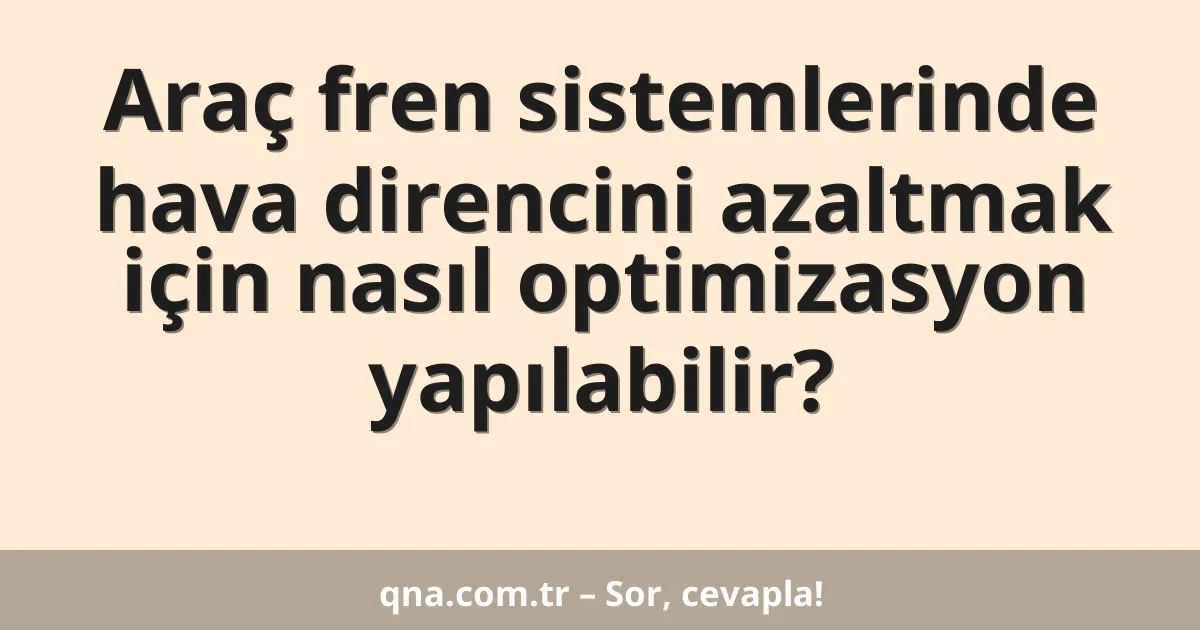 Araç fren sistemlerinde hava direncini azaltmak için nasıl optimizasyon yapılabilir?