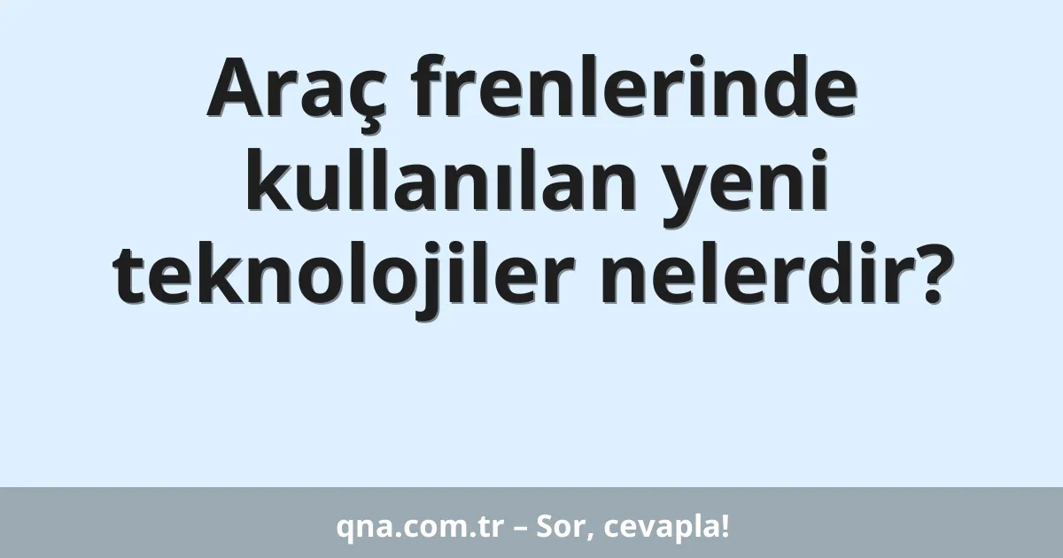 Araç frenlerinde kullanılan yeni teknolojiler nelerdir?