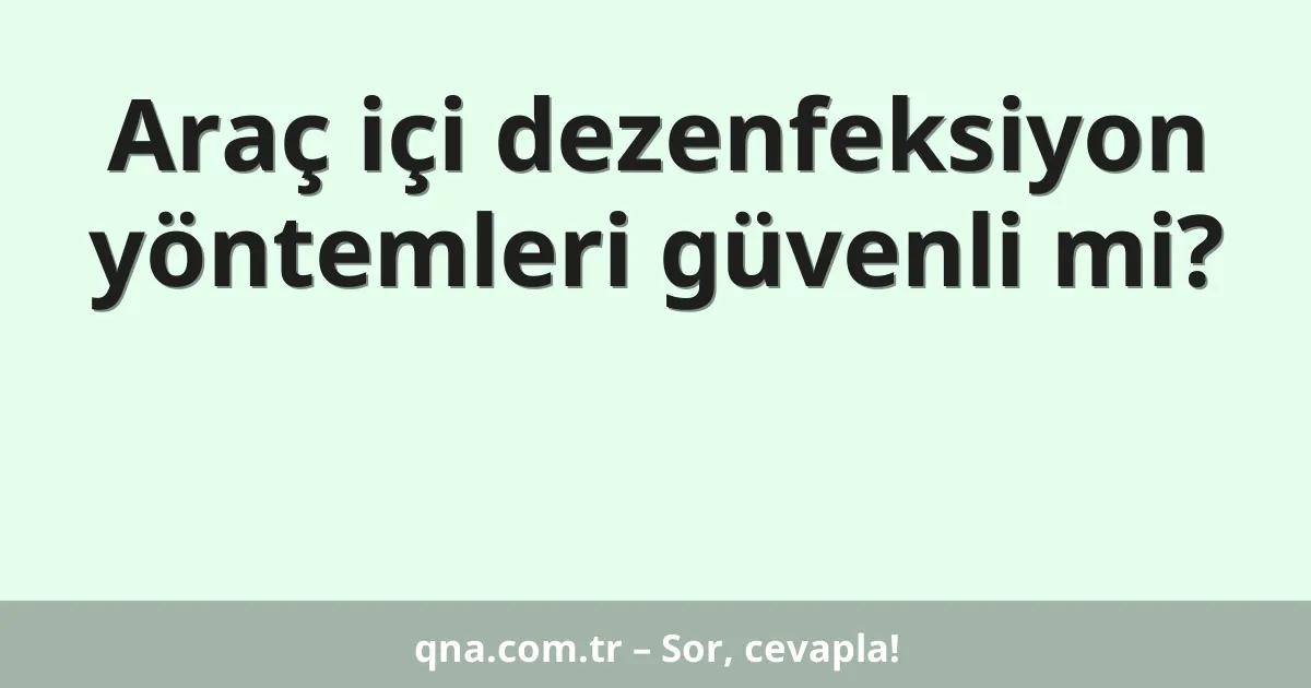 Araç içi dezenfeksiyon yöntemleri güvenli mi?