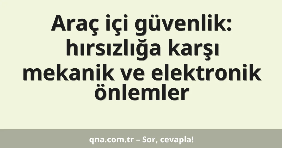 Araç içi güvenlik: hırsızlığa karşı mekanik ve elektronik önlemler