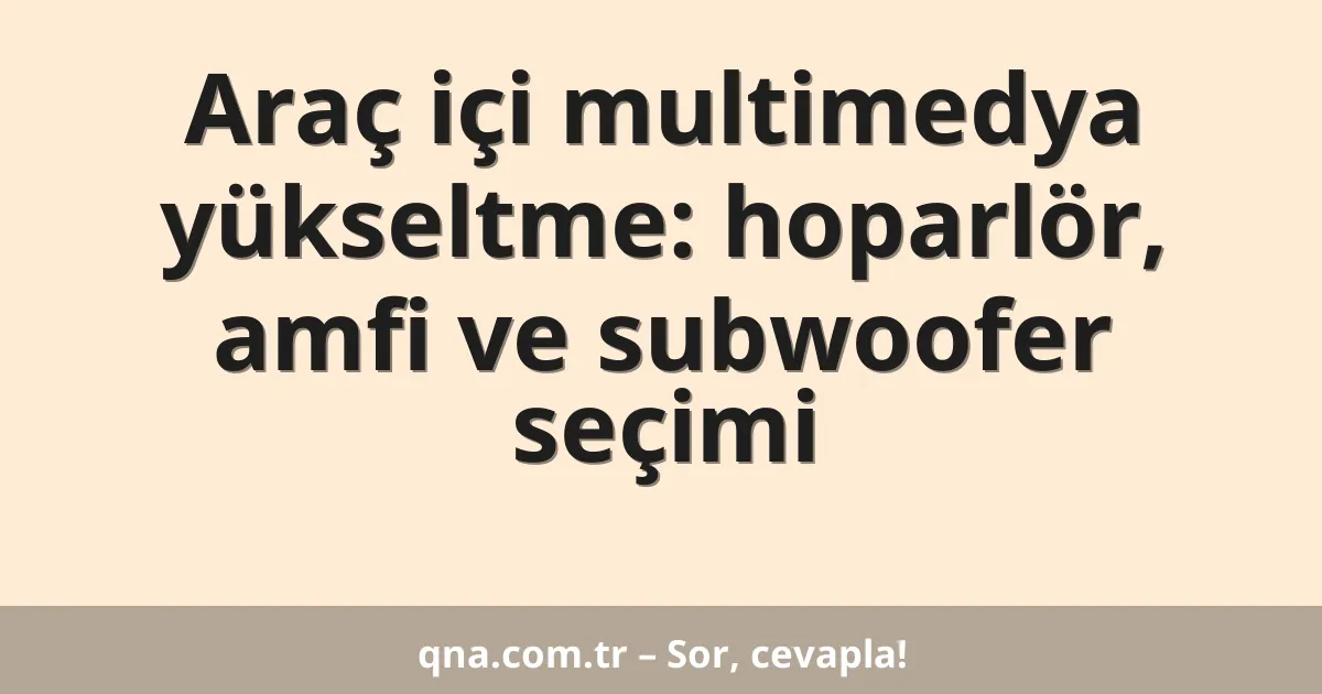 Araç içi multimedya yükseltme: hoparlör, amfi ve subwoofer seçimi