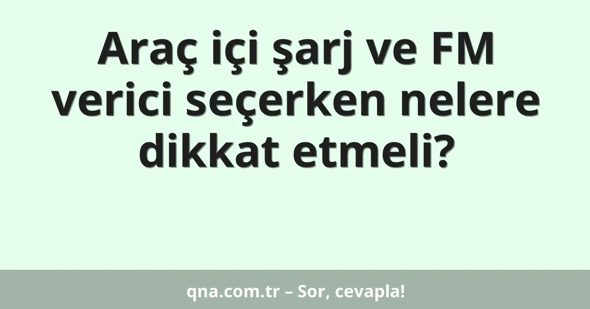Araç içi şarj ve FM verici seçerken nelere dikkat etmeli?
