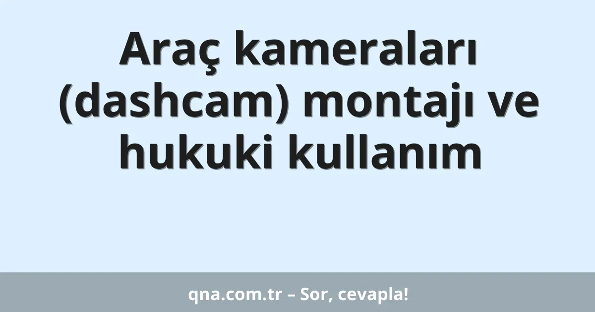 Araç kameraları (dashcam) montajı ve hukuki kullanım