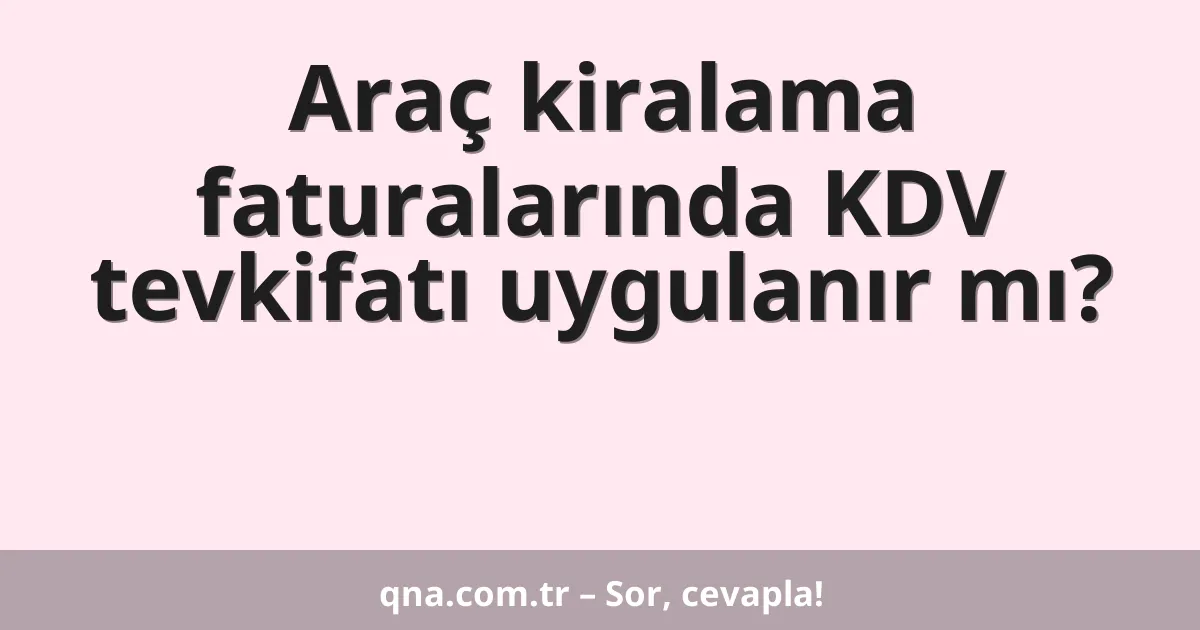 Araç kiralama faturalarında KDV tevkifatı uygulanır mı?