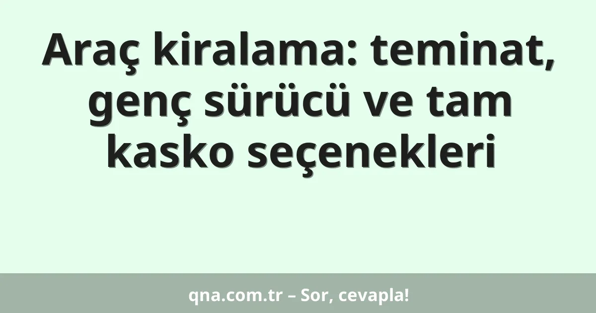 Araç kiralama: teminat, genç sürücü ve tam kasko seçenekleri
