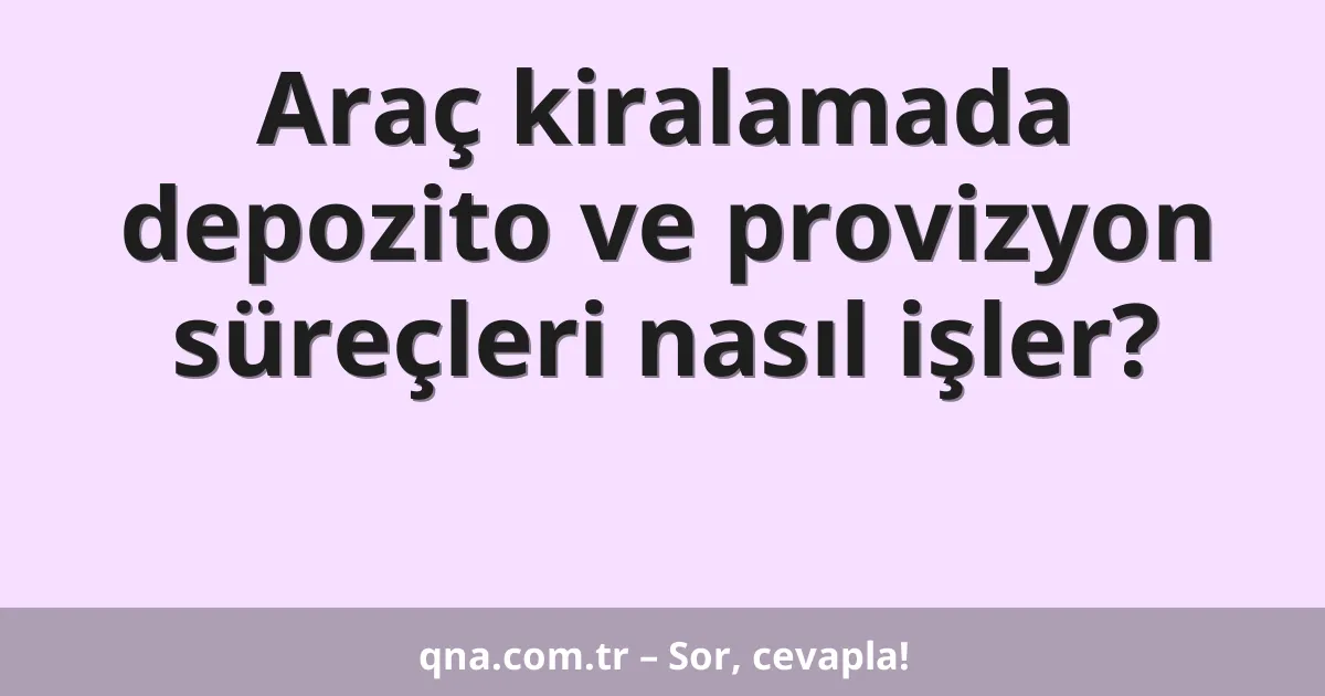 Araç kiralamada depozito ve provizyon süreçleri nasıl işler?