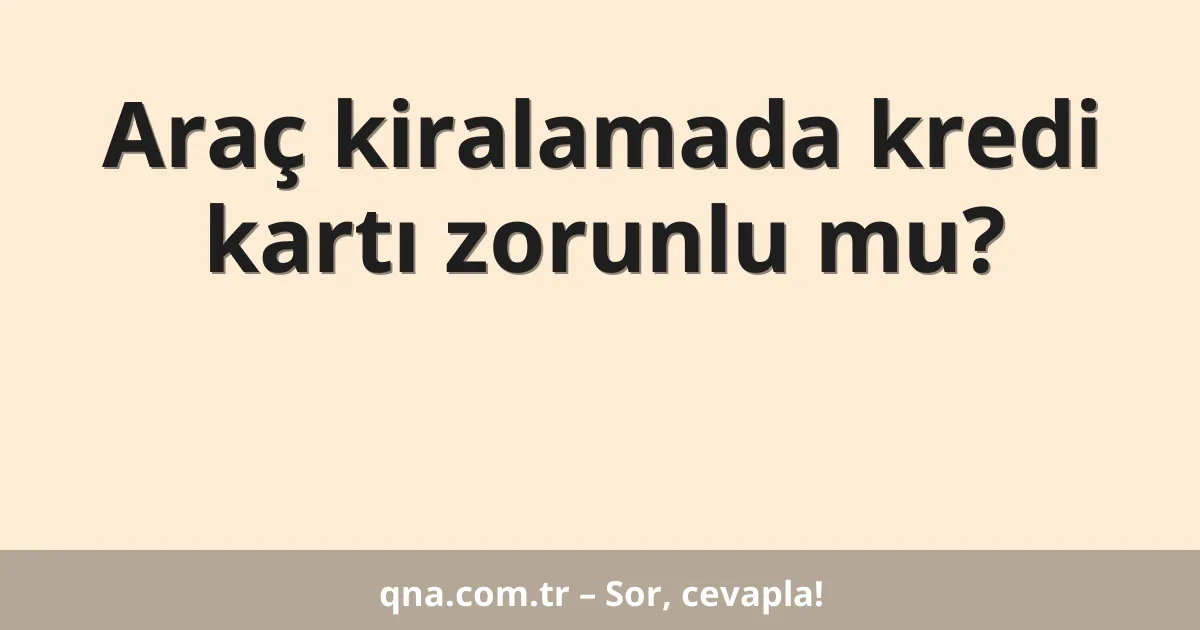 Araç kiralamada kredi kartı zorunlu mu?