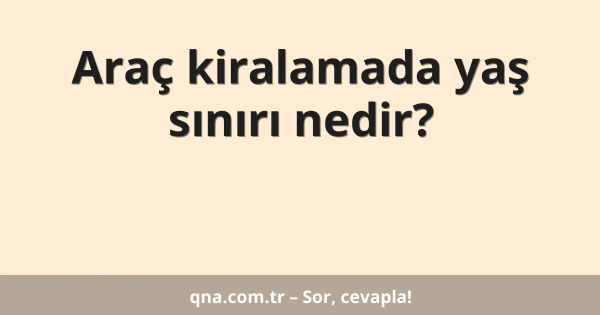 Araç kiralamada yaş sınırı nedir?