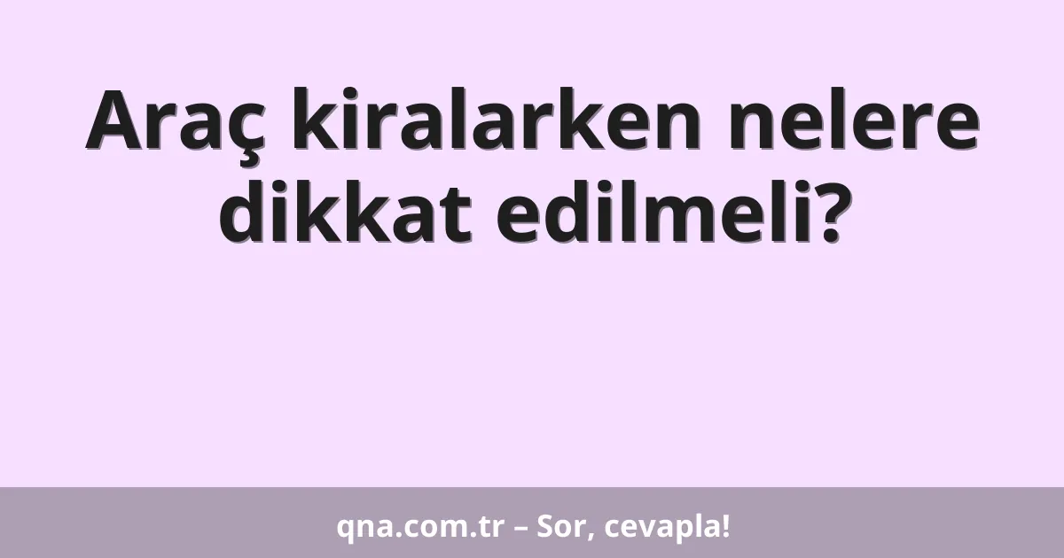 Araç kiralarken nelere dikkat edilmeli?