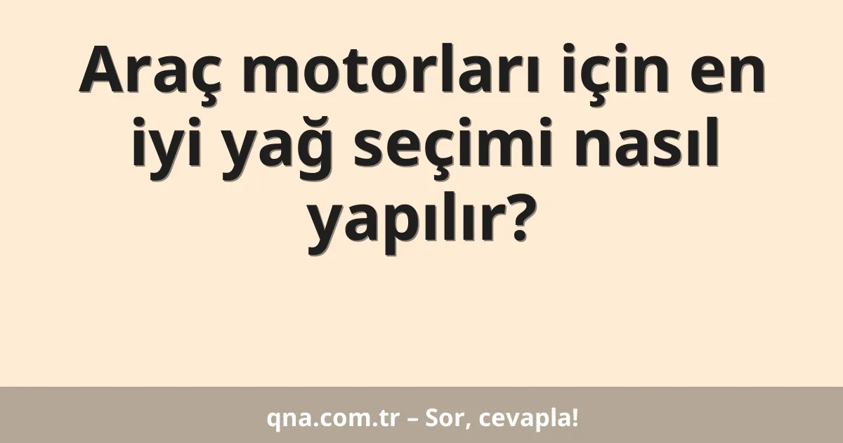 Araç motorları için en iyi yağ seçimi nasıl yapılır?
