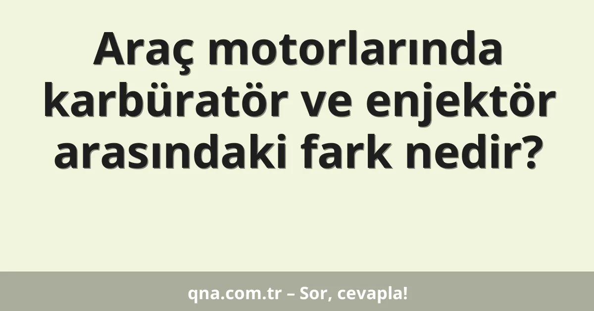 Araç motorlarında karbüratör ve enjektör arasındaki fark nedir?