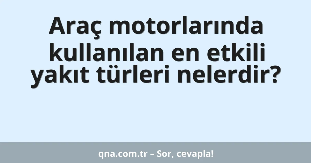 Araç motorlarında kullanılan en etkili yakıt türleri nelerdir?