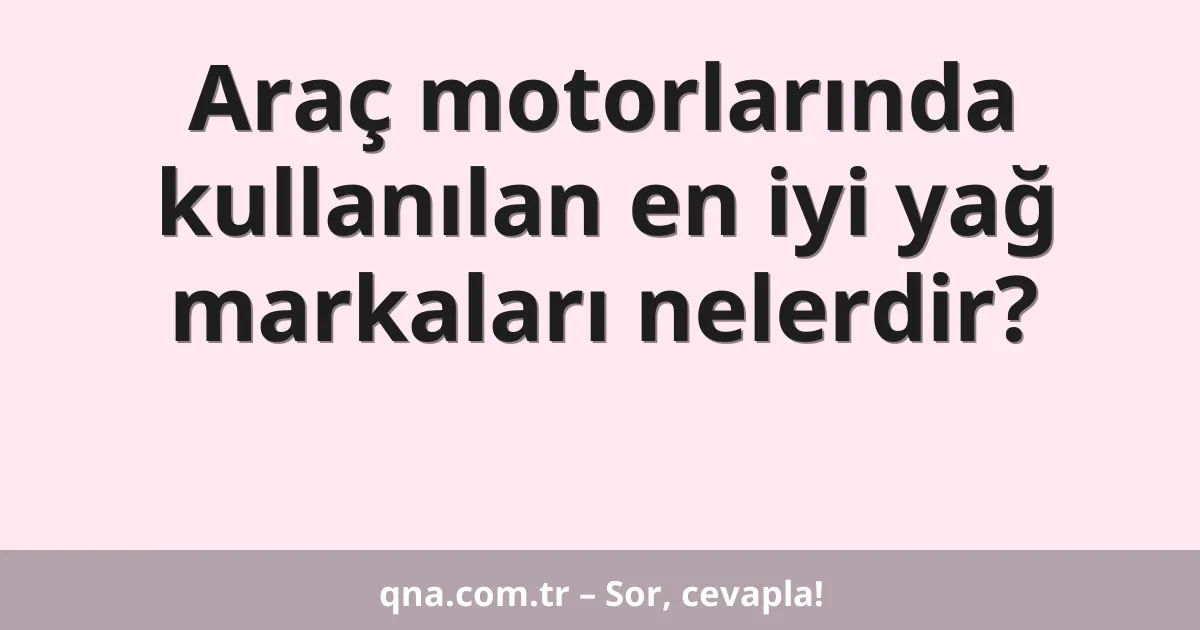 Araç motorlarında kullanılan en iyi yağ markaları nelerdir?