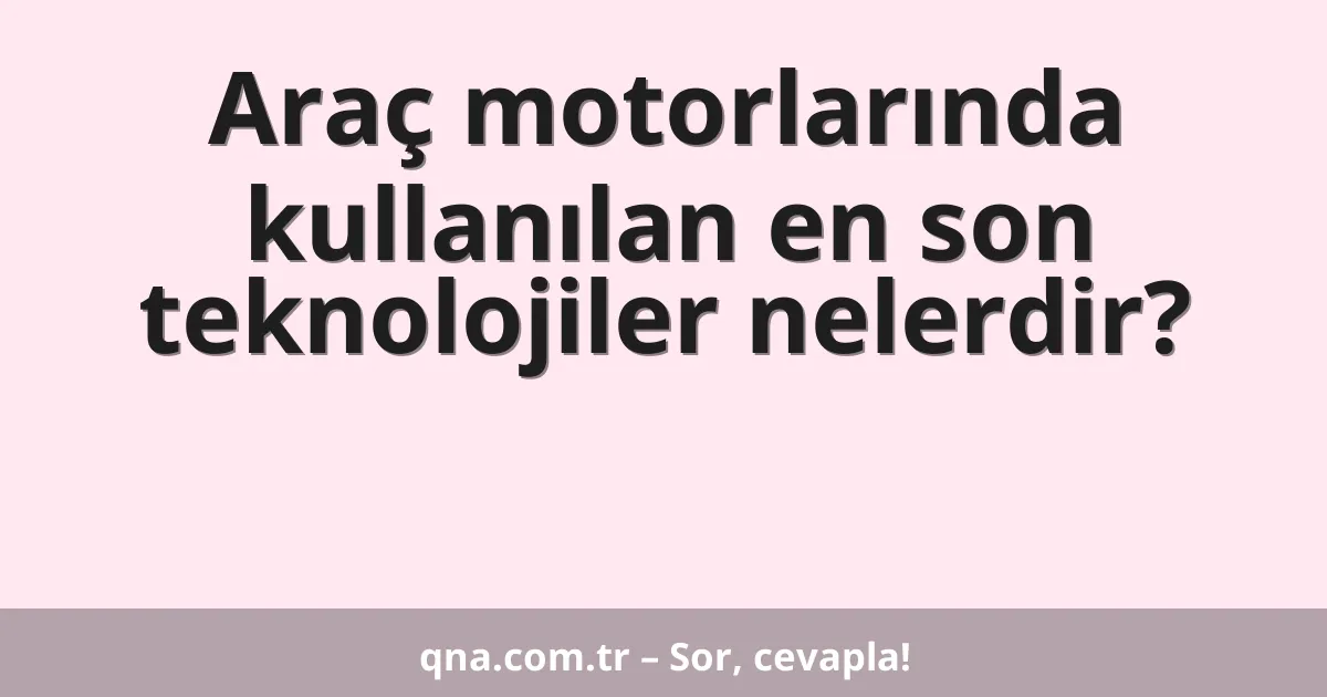 Araç motorlarında kullanılan en son teknolojiler nelerdir?