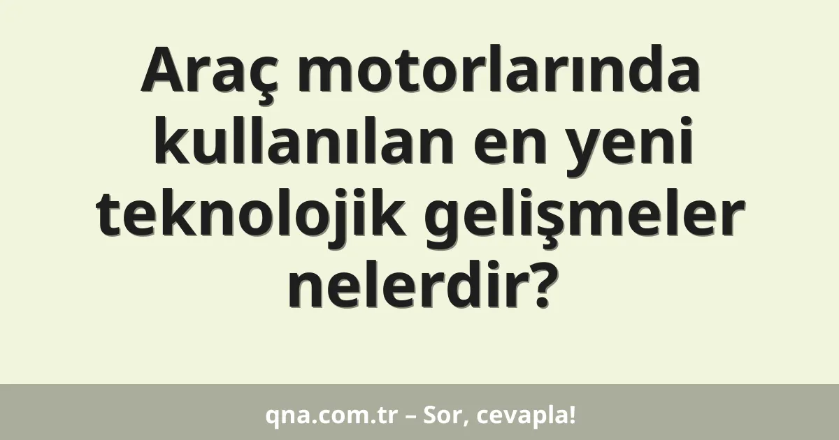 Araç motorlarında kullanılan en yeni teknolojik gelişmeler nelerdir?