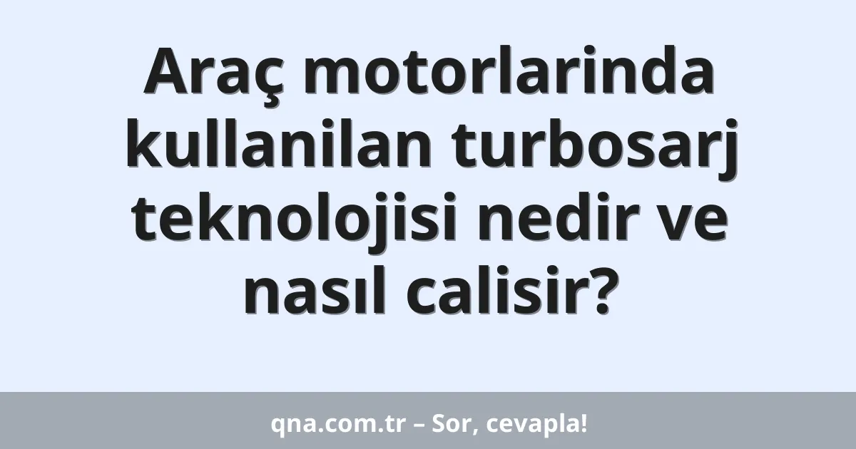Araç motorlarinda kullanilan turbosarj teknolojisi nedir ve nasıl calisir?