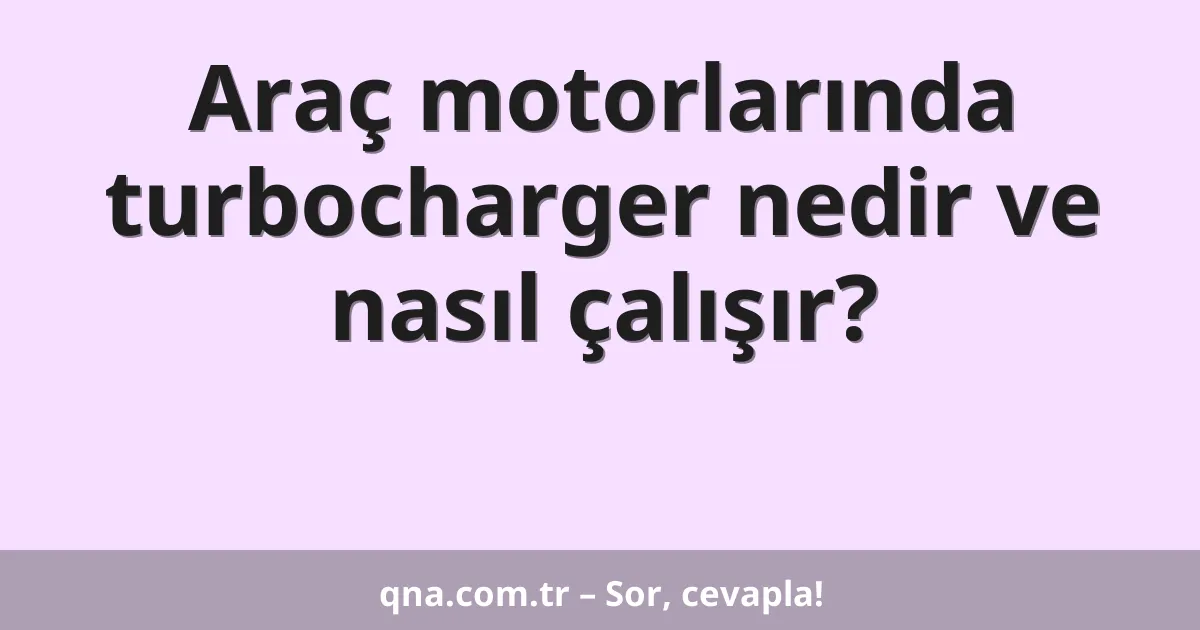 Araç motorlarında turbocharger nedir ve nasıl çalışır?