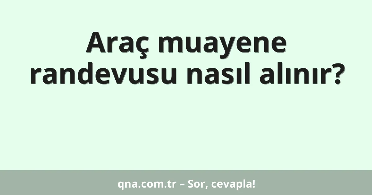 Araç muayene randevusu nasıl alınır?