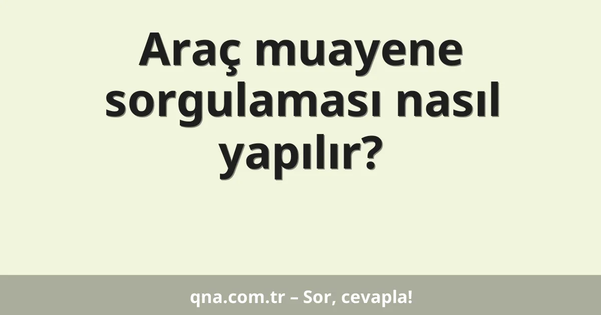 Araç muayene sorgulaması nasıl yapılır?