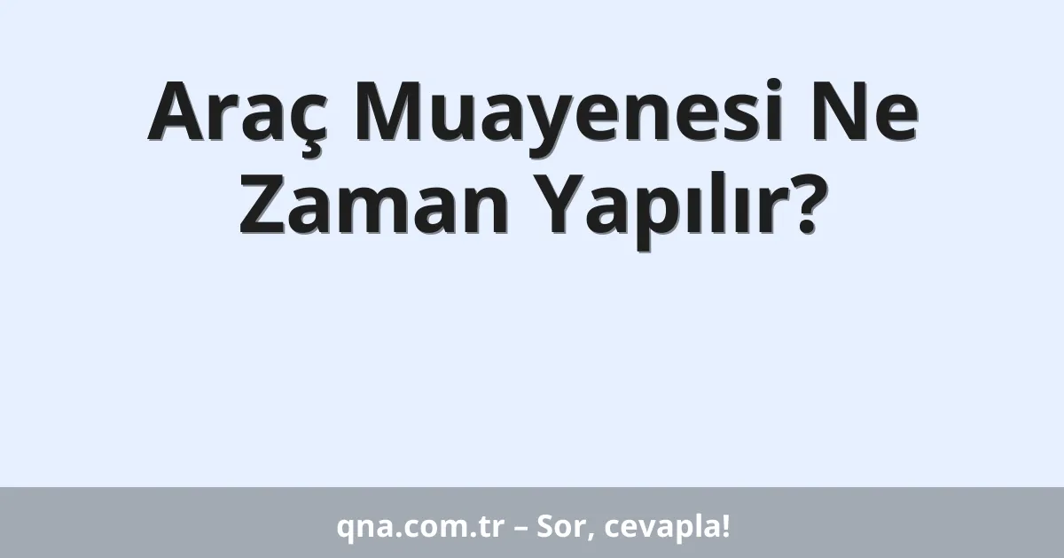 Araç Muayenesi Ne Zaman Yapılır?