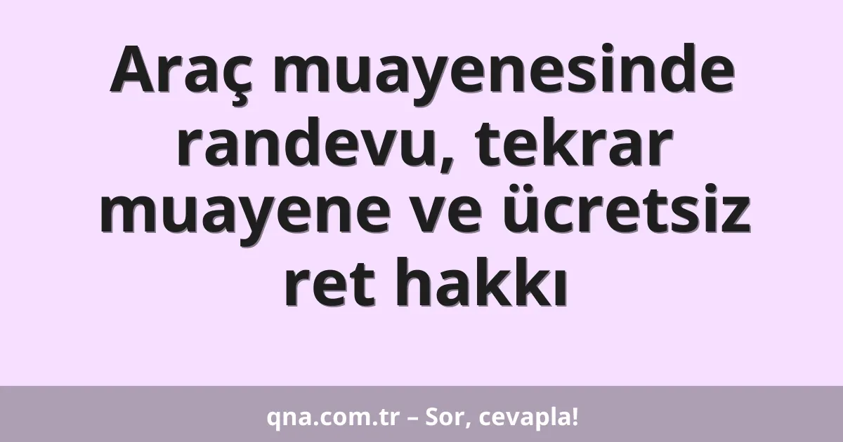 Araç muayenesinde randevu, tekrar muayene ve ücretsiz ret hakkı
