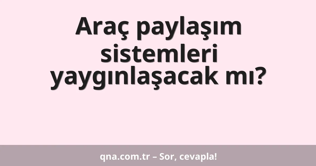 Araç paylaşım sistemleri yaygınlaşacak mı?
