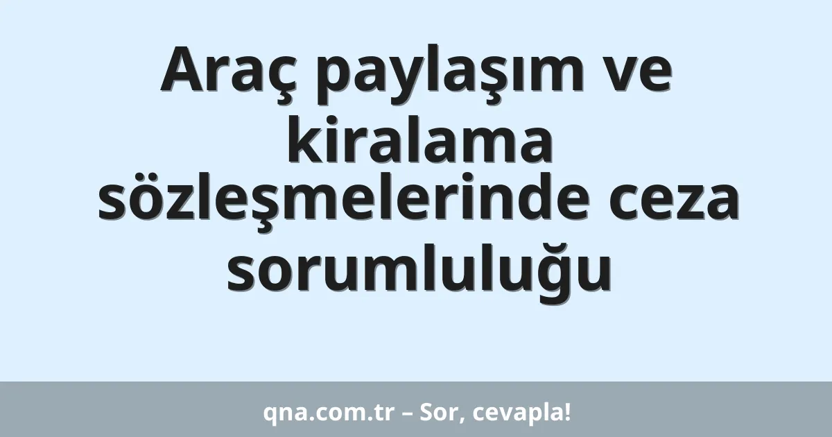 Araç paylaşım ve kiralama sözleşmelerinde ceza sorumluluğu
