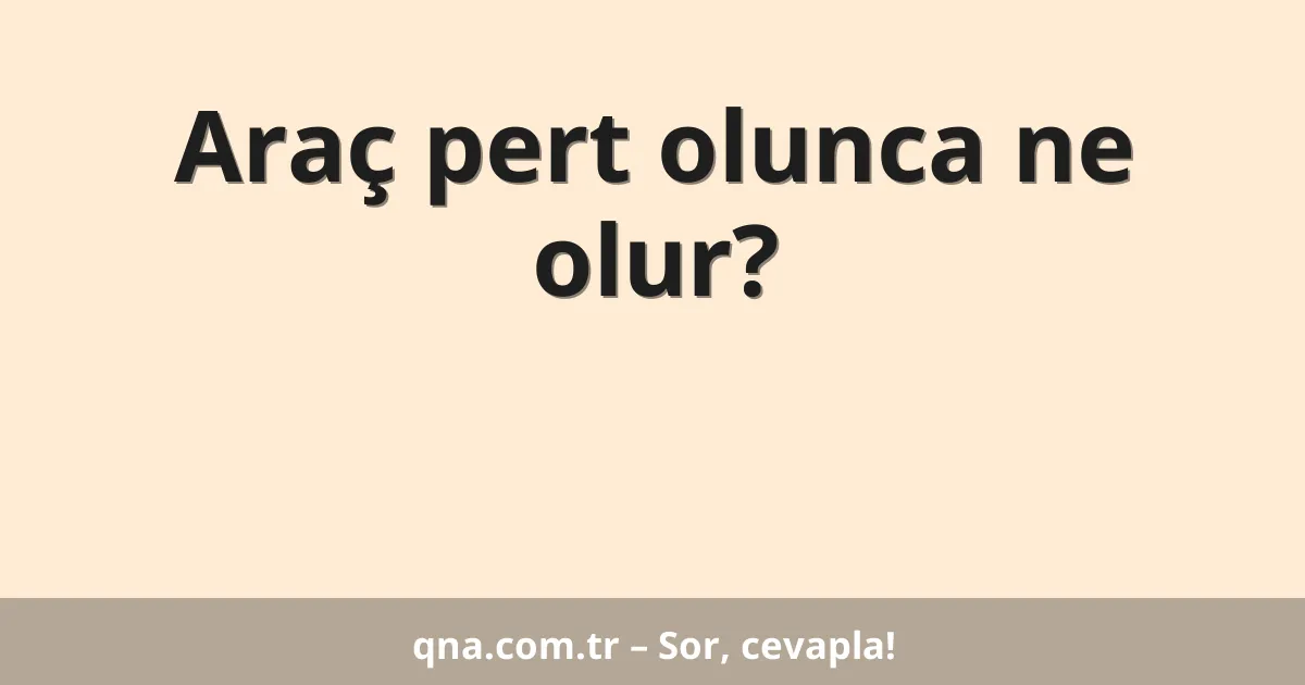 Araç pert olunca ne olur?