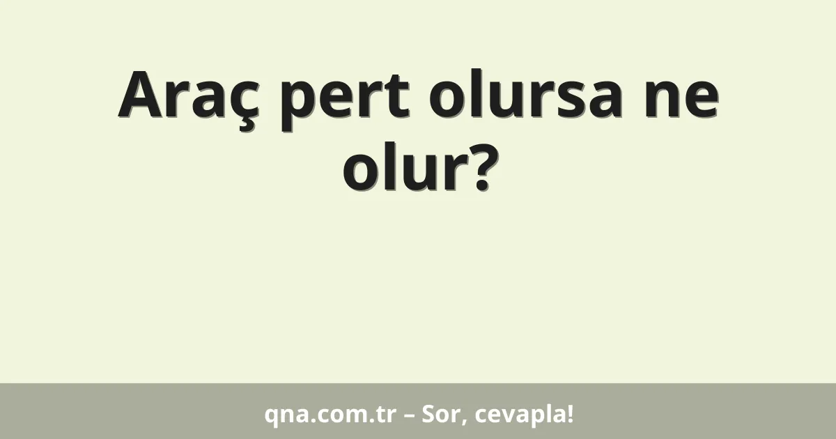 Araç pert olursa ne olur?