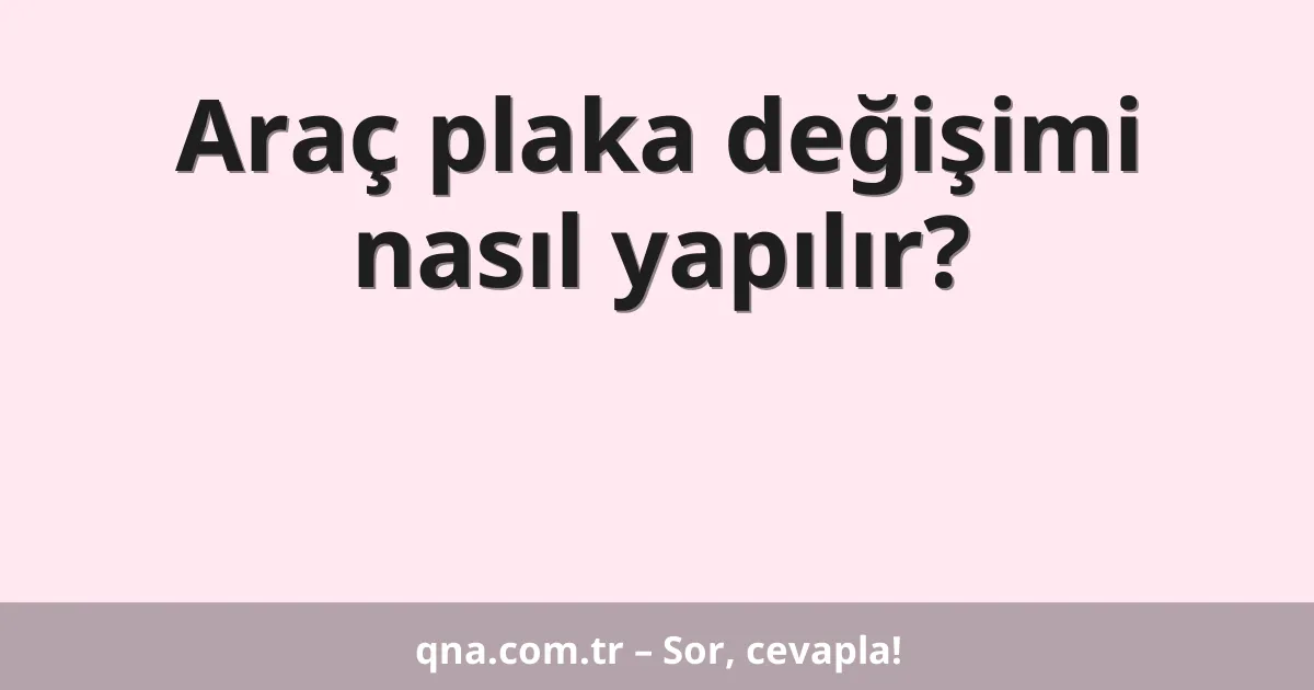Araç plaka değişimi nasıl yapılır?
