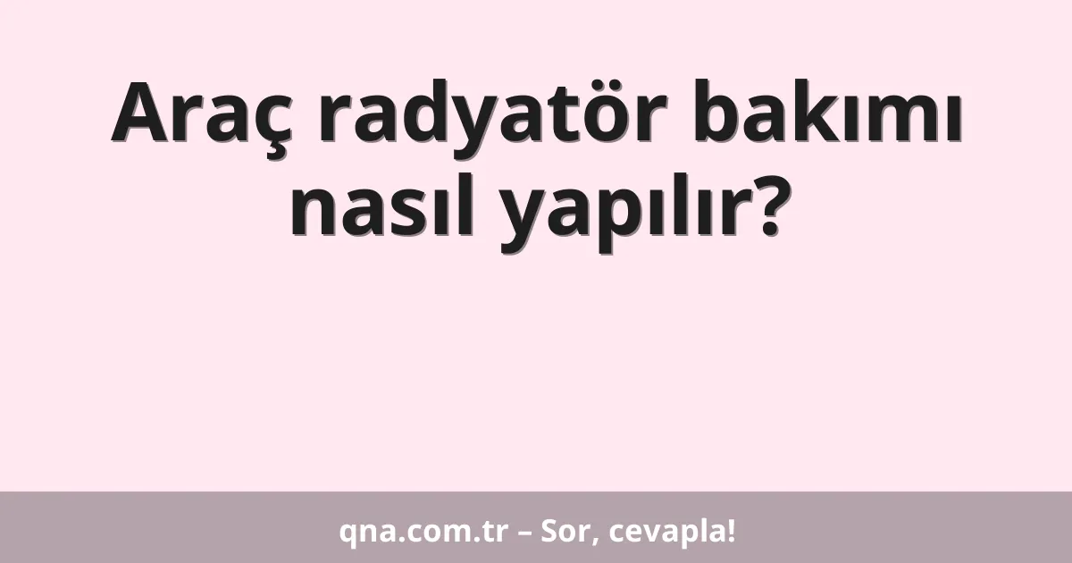 Araç radyatör bakımı nasıl yapılır?